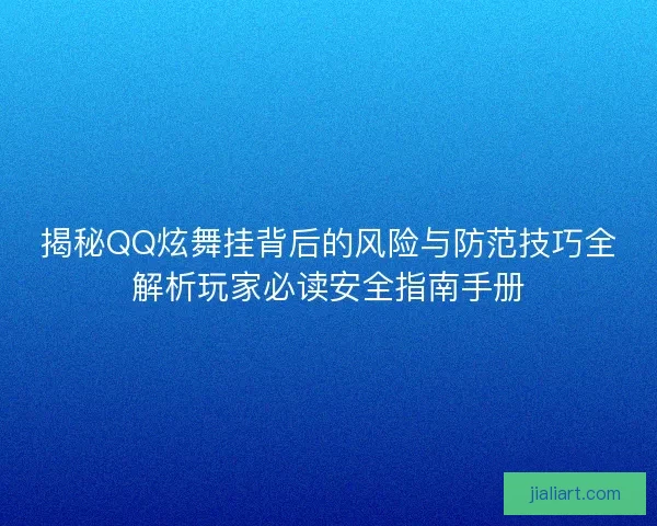 揭秘QQ炫舞挂背后的风险与防范技巧全解析玩家必读安全指南手册