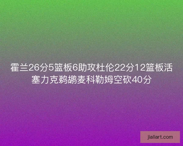 霍兰26分5篮板6助攻杜伦22分12篮板活塞力克鹈鹕麦科勒姆空砍40分