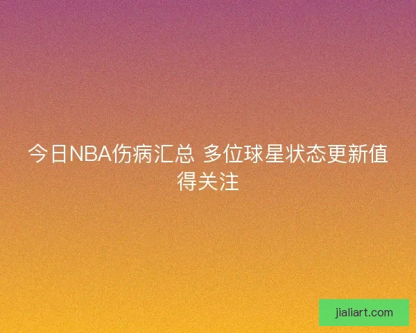 今日NBA伤病汇总 多位球星状态更新值得关注
