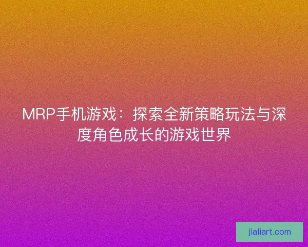 MRP手机游戏：探索全新策略玩法与深度角色成长的游戏世界