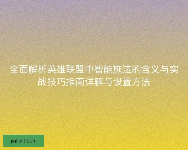 全面解析英雄联盟中智能施法的含义与实战技巧指南详解与设置方法